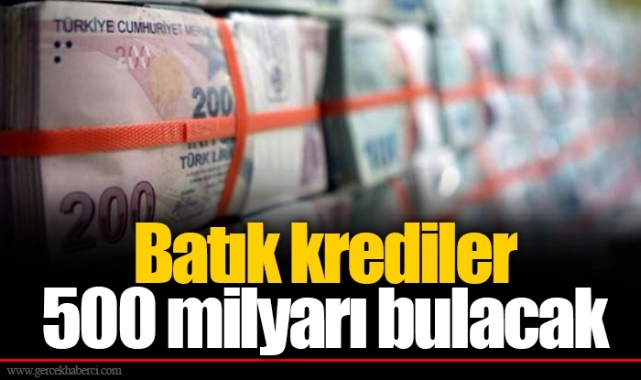 Batık krediler 500 milyarı bulacak