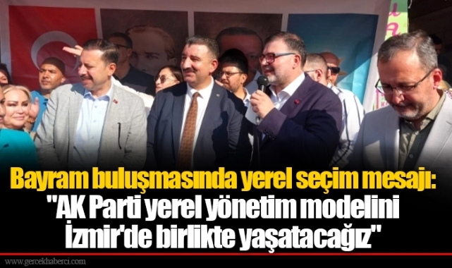 Bayram buluşmasında yerel seçim mesajı: "AK Parti yerel yönetim modelini İzmir'de birlikte yaşatacağız"