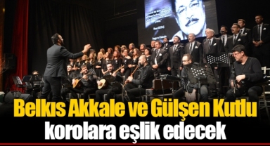 Belkıs Akkale ve Gülşen kutlu korolara eşlik edecek