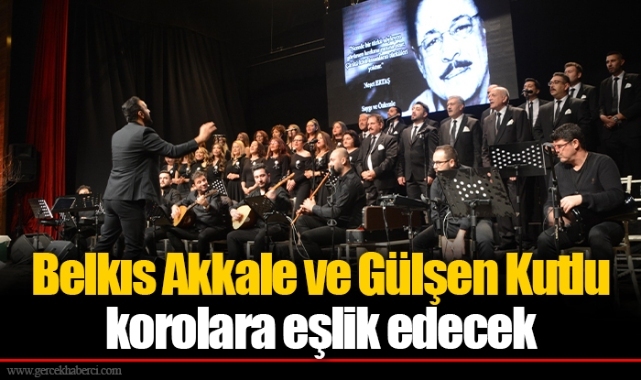 Belkıs Akkale ve Gülşen kutlu korolara eşlik edecek