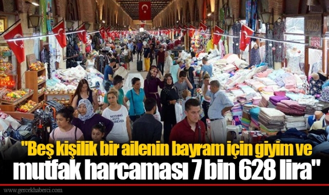 "Beş kişilik bir ailenin bayram için giyim ve mutfak harcaması 7 bin 628 lira"