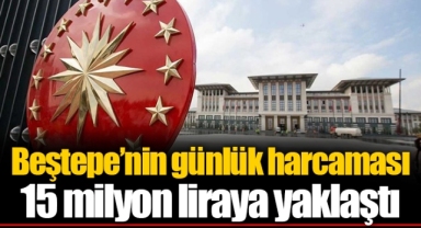 Beştepe’nin günlük harcaması 15 milyon liraya yaklaştı