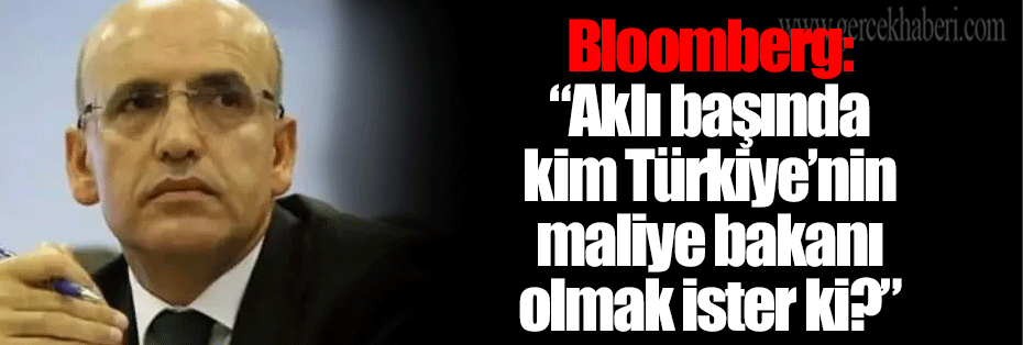 Bloomberg: “Aklı başında kim Türkiye’nin maliye bakanı olmak ister ki?”