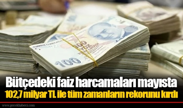 Bütçedeki faiz harcamaları mayısta 102,7 milyar TL ile tüm zamanların rekorunu kırdı