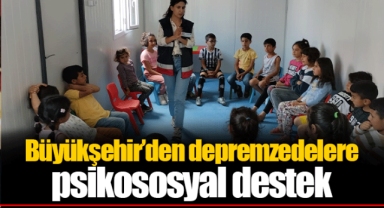 Büyükşehir’den depremzedelere psikososyal destek