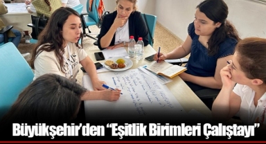 Büyükşehir’den “Eşitlik Birimleri Çalıştayı”