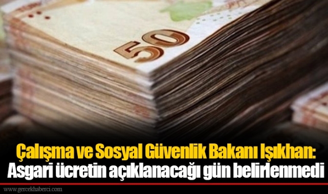 Çalışma ve Sosyal Güvenlik Bakanı Işıkhan: Asgari ücretin açıklanacağı gün belirlenmedi