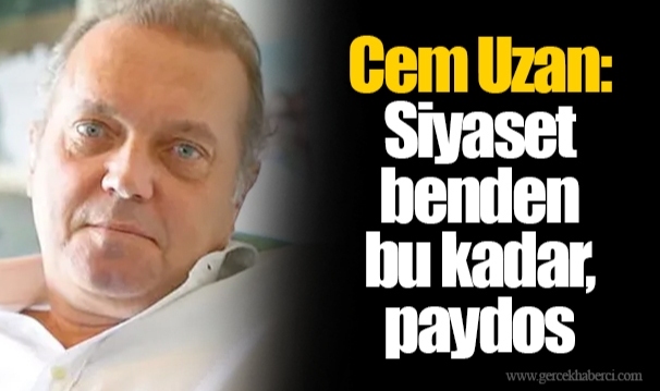 Cem Uzan: Siyaset benden bu kadar, paydos