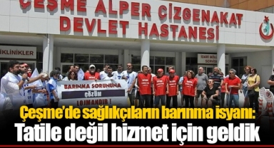 Çeşme’de sağlıkçıların barınma isyanı: Tatile değil hizmet için geldik