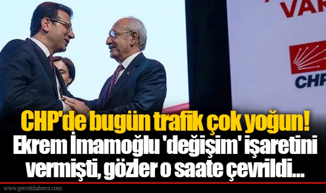 CHP'de bugün trafik çok yoğun! Ekrem imamoğlu 'değişim' işaretini vermişti, gözler o saate çevrildi...