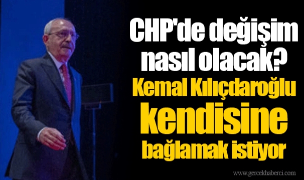 CHP'de değişim nasıl olacak? Kemal Kılıçdaroğlu kendisine bağlamak istiyor