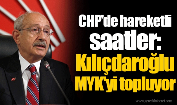 CHP'de hareketli saatler: Kılıçdaroğlu MYK'yi topluyor