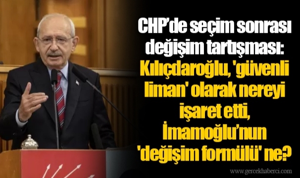 CHP’de seçim sonrası değişim tartışması: Kılıçdaroğlu, 'güvenli liman' olarak nereyi işaret etti, İmamoğlu’nun 'değişim formülü' ne?