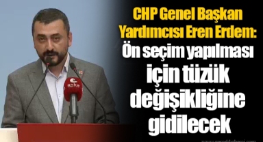 CHP Genel Başkan Yardımcısı Eren Erdem: Ön seçim yapılması için tüzük değişikliğine gidilecek