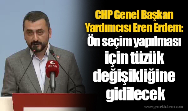 CHP Genel Başkan Yardımcısı Eren Erdem: Ön seçim yapılması için tüzük değişikliğine gidilecek