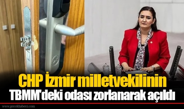 CHP İzmir milletvekilinin TBMM'deki odası zorlanarak açıldı