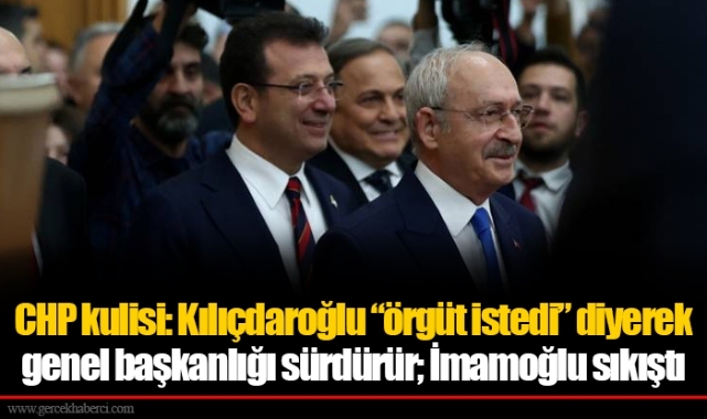 CHP kulisi: Kılıçdaroğlu “örgüt istedi” diyerek genel başkanlığı sürdürür; İmamoğlu sıkıştı
