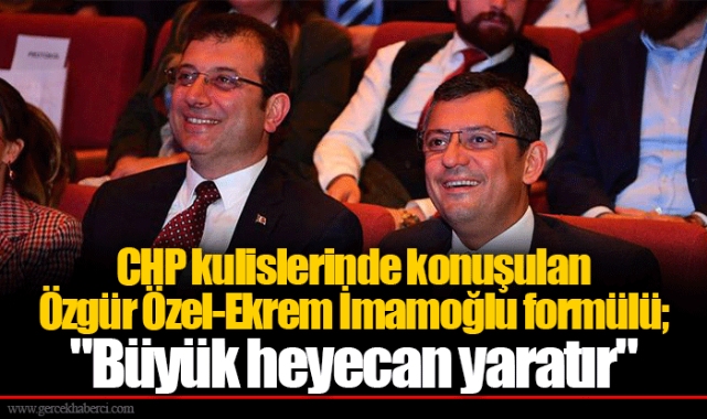 CHP kulislerinde konuşulan Özgür Özel-Ekrem İmamoğlu formülü; "Büyük heyecan yaratır"