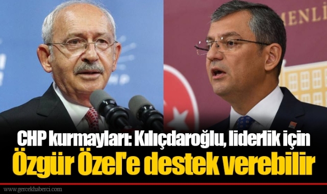 CHP kurmayları: Kılıçdaroğlu, liderlik için Özgür Özel'e destek verebilir