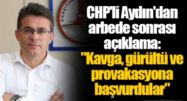 CHP'li Aydın'dan arbede sonrası açıklama,