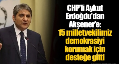 CHP'li Aykut Erdoğdu'dan Akşener'e: 15 milletvekilimiz demokrasiyi korumak için desteğe gitti