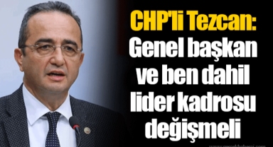 CHP'li Bülent Tezcan: Genel başkan ve ben dahil lider kadrosu değişmeli