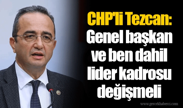 CHP'li Bülent Tezcan: Genel başkan ve ben dahil lider kadrosu değişmeli
