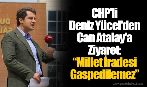 CHP'li Deniz Yücel'den Can Atalay'a Ziyaret: “Millet İradesi Gaspedilemez”