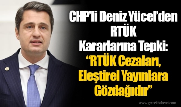 CHP’li Deniz Yücel’den RTÜK Kararlarına Tepki: “RTÜK Cezaları, Eleştirel Yayınlara Gözdağıdır”