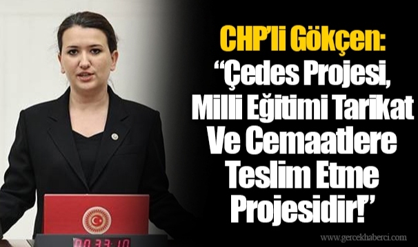 CHP’li Gökçen:“Çedes Projesi, Milli Eğitimi Tarikat Ve Cemaatlere Teslim Etme Projesidir!”