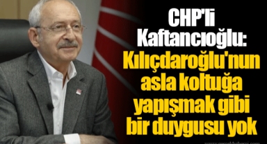 CHP'li Kaftancıoğlu: Kılıçdaroğlu'nun asla koltuğa yapışmak gibi bir duygusu yok