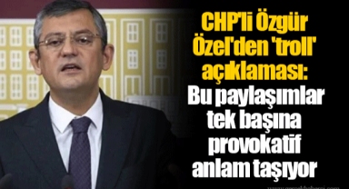 CHP'li Özgür Özel'den 'troll' açıklaması: Bu paylaşımlar tek başına provokatif anlam taşıyor
