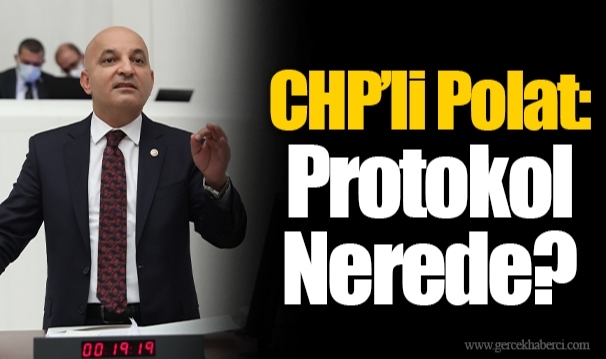 CHP’li Polat: Protokol Nerede?
