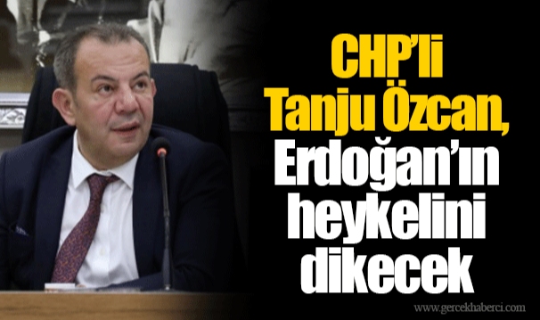 CHP’li Tanju Özcan, Erdoğan’ın heykelini dikecek