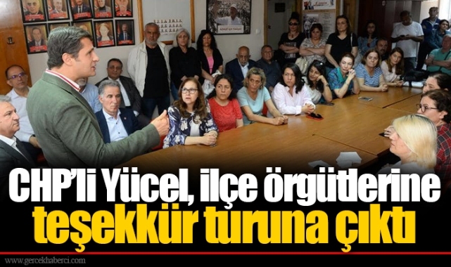CHP’li Yücel, ilçe örgütlerine teşekkür turuna çıktı