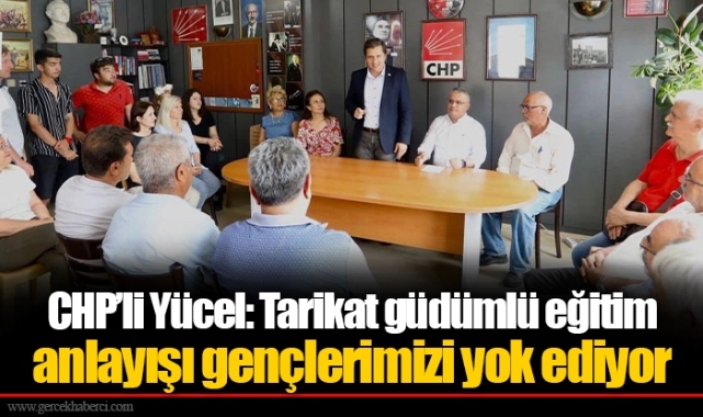 CHP’li Yücel: Tarikat güdümlü eğitim anlayışı gençlerimizi yok ediyor