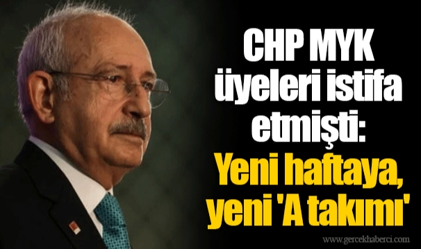 CHP MYK üyeleri istifa etmişti: Yeni haftaya, yeni 'A takımı'