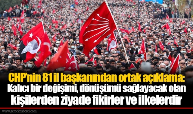 CHP’nin 81 il başkanından ortak açıklama: Kalıcı bir değişimi, dönüşümü sağlayacak olan kişilerden ziyade fikirler ve ilkelerdir