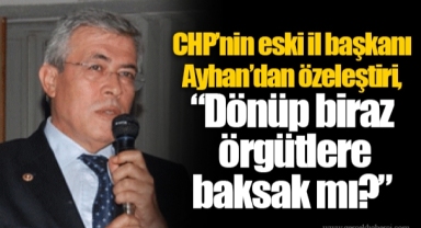 CHP’nin eski il başkanı Ayhan’dan özeleştiri, “Dönüp biraz örgütlere baksak mı?”