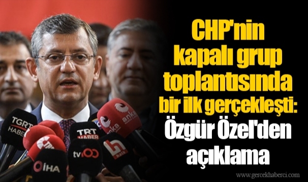 CHP'nin kapalı grup toplantısında bir ilk gerçekleşti: Özgür Özel'den açıklama