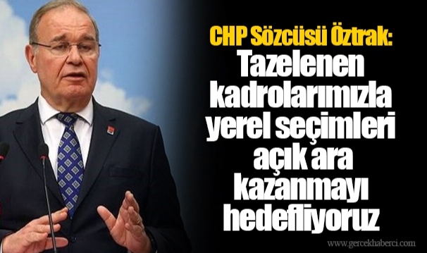 CHP Sözcüsü Öztrak: Tazelenen kadrolarımızla yerel seçimleri açık ara kazanmayı hedefliyoruz