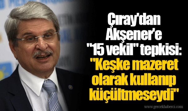 Çıray'dan Akşener'e "15 vekil" tepkisi, "Keşke mazeret olarak kullanıp küçültmeseydi"