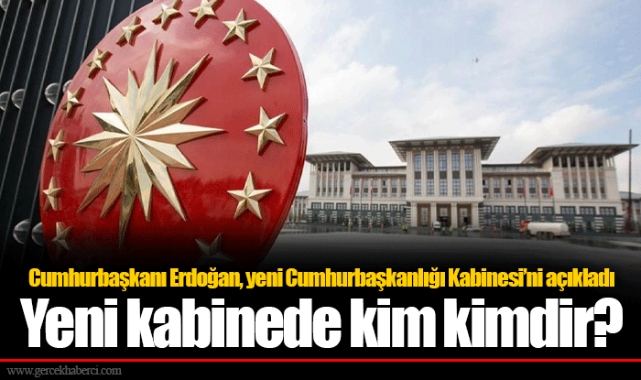 Cumhurbaşkanı Erdoğan, yeni Cumhurbaşkanlığı Kabinesi'ni açıkladı Yeni kabinede kim kimdir?