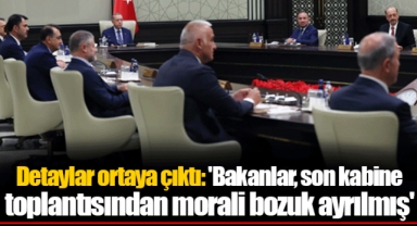 Detaylar ortaya çıktı: 'Bakanlar, son kabine toplantısından morali bozuk ayrılmış'