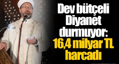 Dev bütçeli Diyanet durmuyor: 16,4 milyar TL harcadı