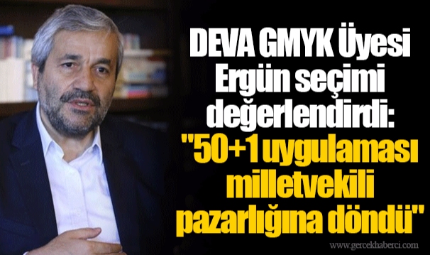 DEVA GMYK Üyesi Ergün seçimi değerlendirdi: "50+1 uygulaması milletvekili pazarlığına döndü"