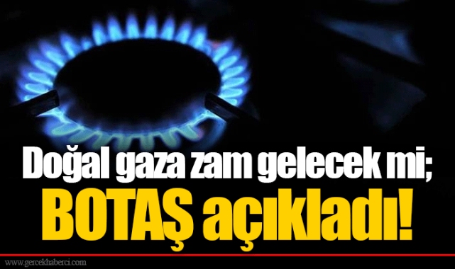 Doğal gaza zam gelecek mi; BOTAŞ açıkladı!