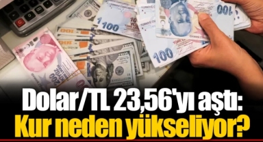 Dolar/TL 23,56'yı aştı: Kur neden yükseliyor?