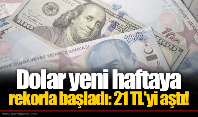Dolar yeni haftaya rekorla başladı: 21 TL'yi aştı!
