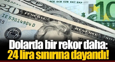 Dolarda bir rekor daha: 24 lira sınırına dayandı!